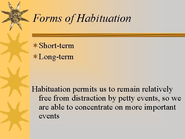 Forms of Habituation ¬Short-term ¬Long-term Habituation permits us to remain relatively free from distraction