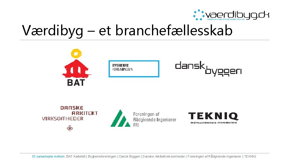 Værdibyg – et branchefællesskab Et samarbejde mellem: BAT Kartellet | Bygherreforeningen | Dansk Byggeri