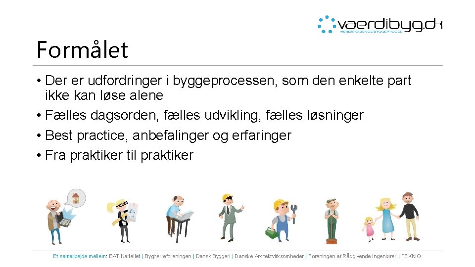 Formålet • Der er udfordringer i byggeprocessen, som den enkelte part ikke kan løse