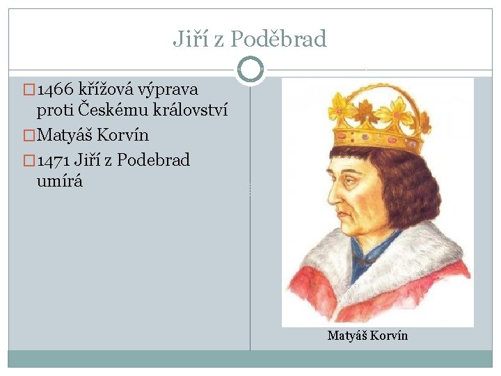 Jiří z Poděbrad � 1466 křížová výprava proti Českému království �Matyáš Korvín � 1471