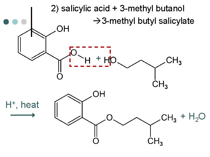 2) salicylic acid + 3 -methyl butanol 3 -methyl butyl salicylate + H+, heat