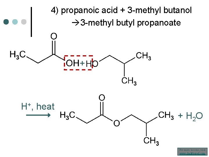 4) propanoic acid + 3 -methyl butanol 3 -methyl butyl propanoate + H+, heat