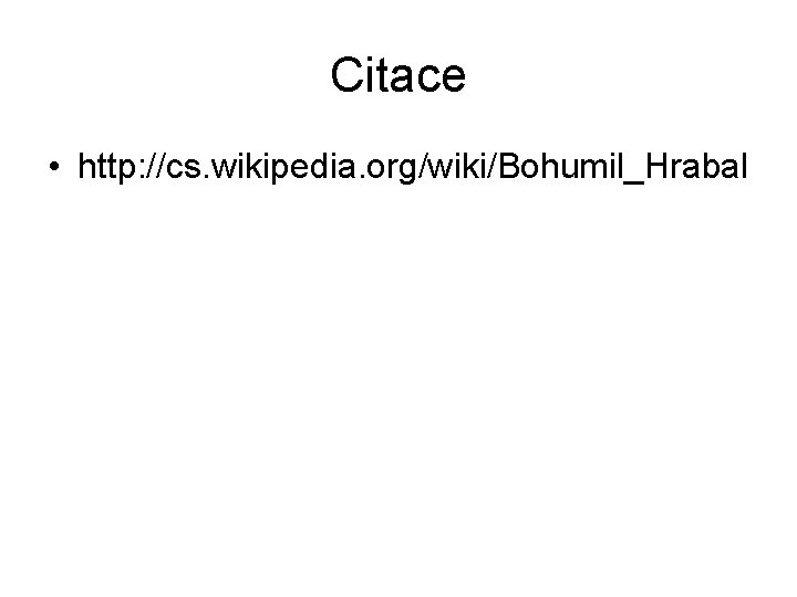 Citace • http: //cs. wikipedia. org/wiki/Bohumil_Hrabal 
