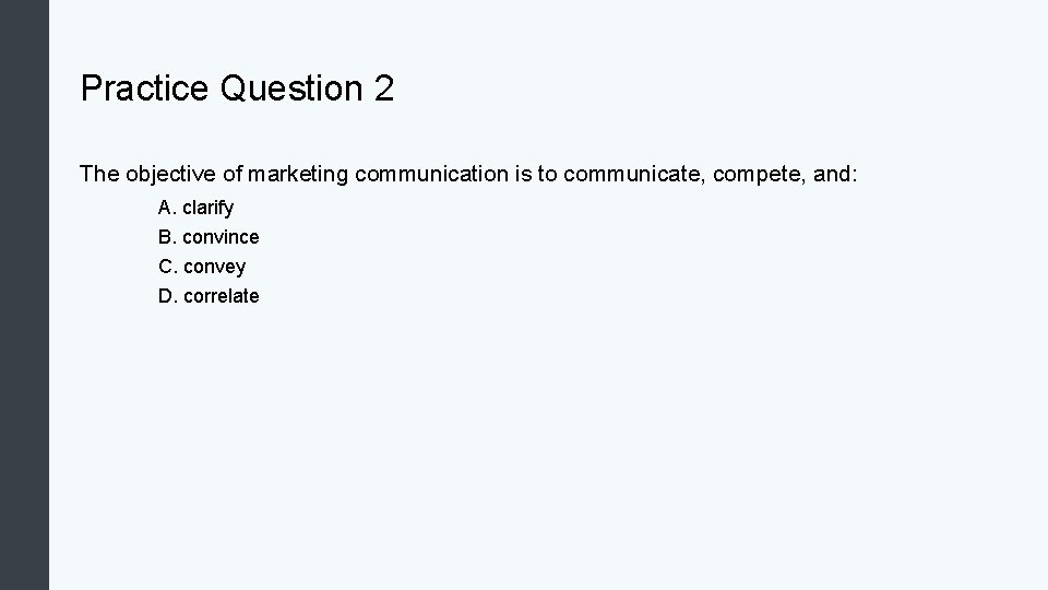 Practice Question 2 The objective of marketing communication is to communicate, compete, and: A. Practice Question 2 The objective of marketing communication is to communicate, compete, and: A.