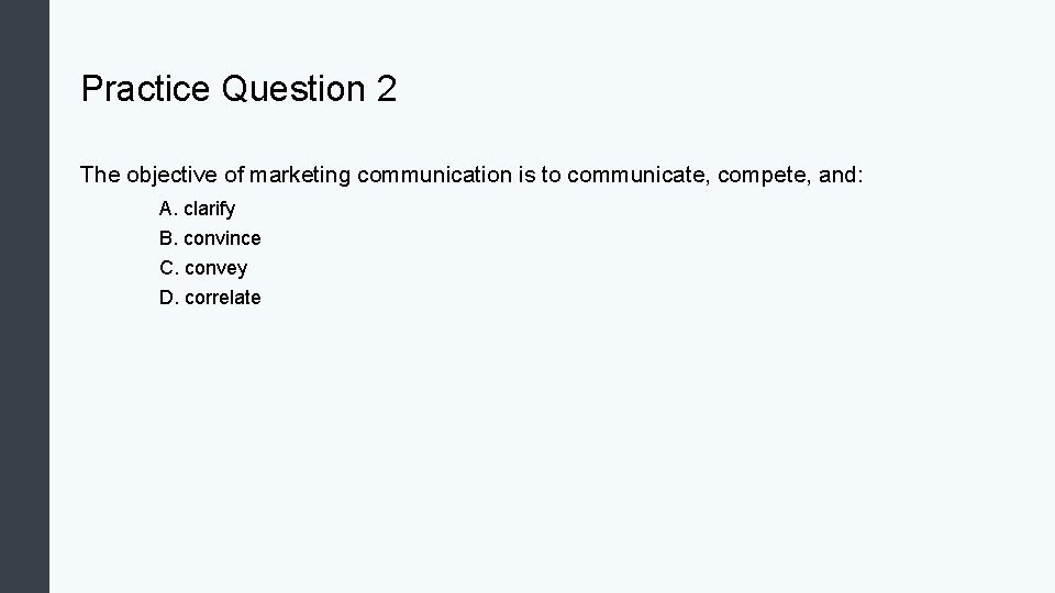 Practice Question 2 The objective of marketing communication is to communicate, compete, and: A.