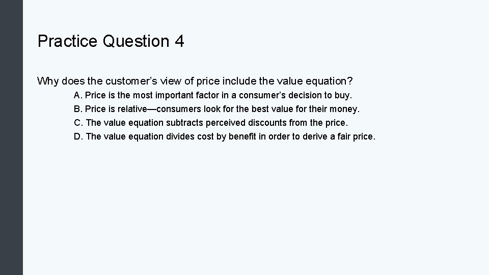 Practice Question 4 Why does the customer’s view of price include the value equation? Practice Question 4 Why does the customer’s view of price include the value equation?