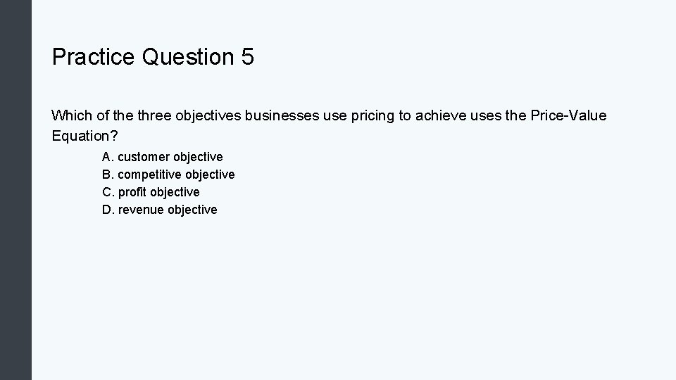 Practice Question 5 Which of the three objectives businesses use pricing to achieve uses