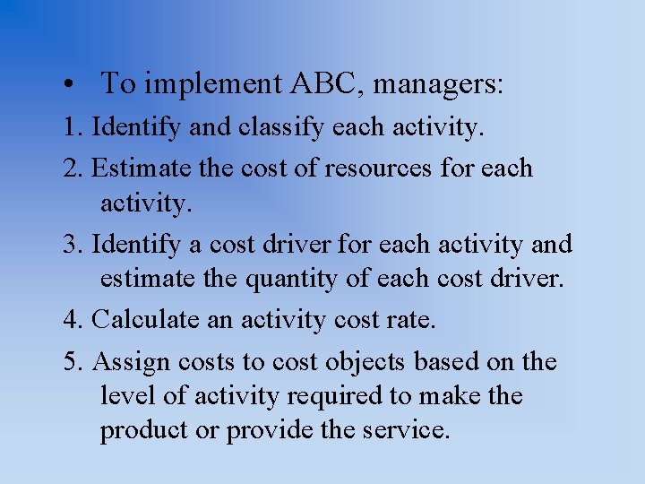  • To implement ABC, managers: 1. Identify and classify each activity. 2. Estimate