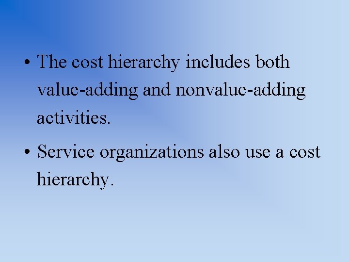 • The cost hierarchy includes both value-adding and nonvalue-adding activities. • Service organizations
