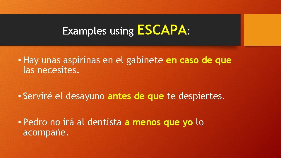 Examples using ESCAPA: • Hay unas aspirinas en el gabinete en caso de que