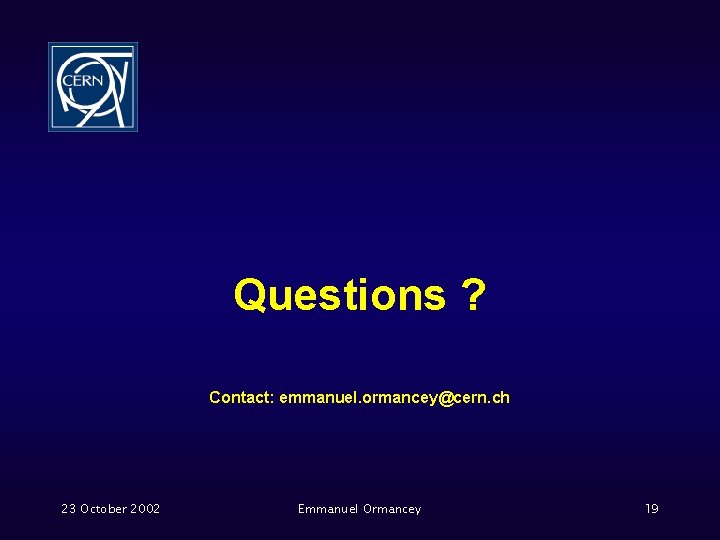 Questions ? Contact: emmanuel. ormancey@cern. ch 23 October 2002 Emmanuel Ormancey 19 