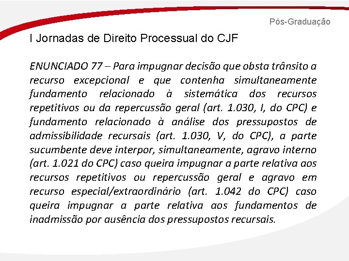 Pós-Graduação I Jornadas de Direito Processual do CJF ENUNCIADO 77 – Para impugnar decisão