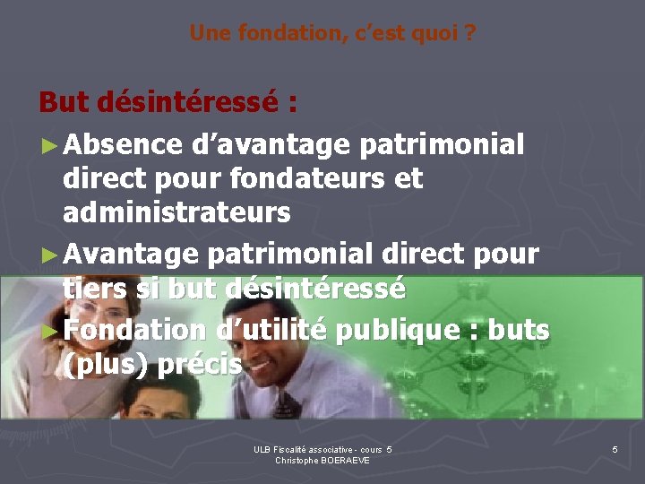 Une fondation, c’est quoi ? But désintéressé : ► Absence d’avantage patrimonial direct pour