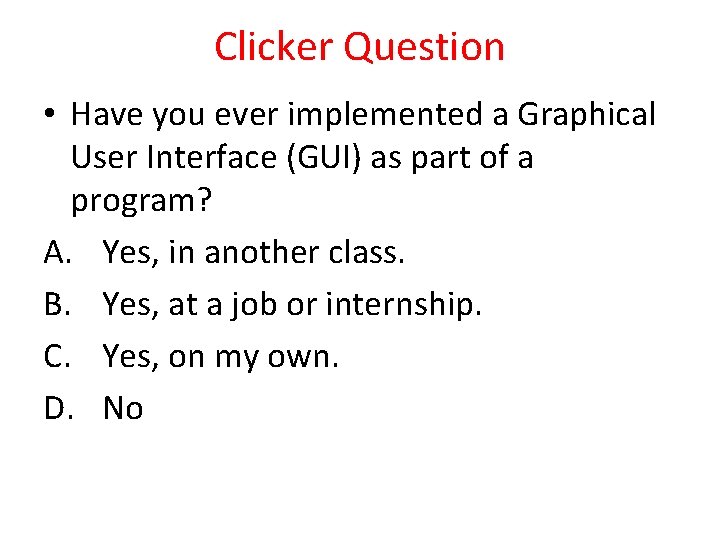 Clicker Question • Have you ever implemented a Graphical User Interface (GUI) as part