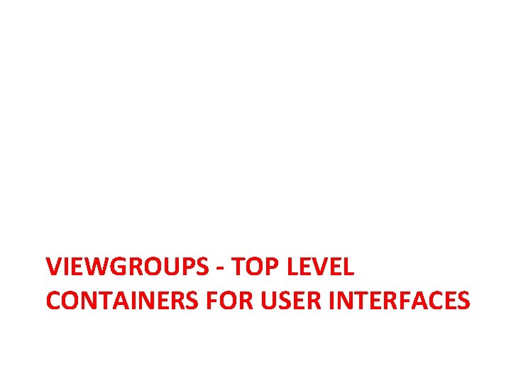 VIEWGROUPS - TOP LEVEL CONTAINERS FOR USER INTERFACES 