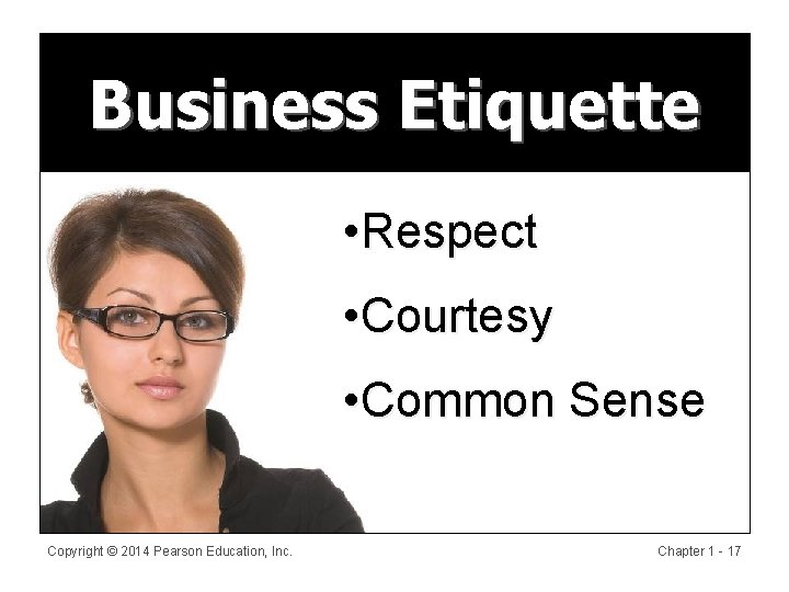 Business Etiquette • Respect • Courtesy • Common Sense Copyright © 2014 Pearson Education,