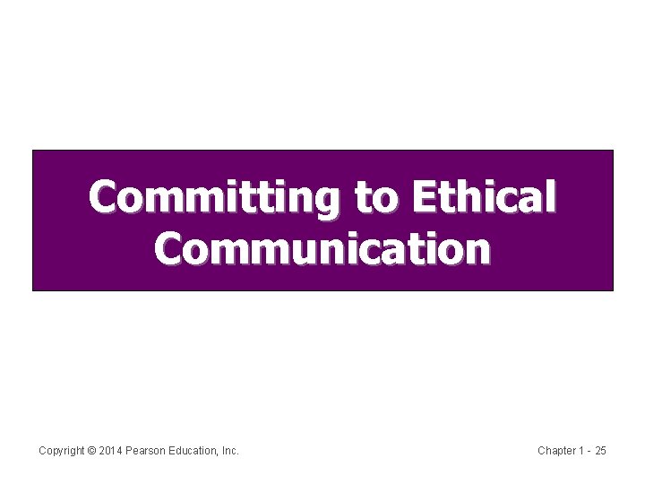 Committing to Ethical Communication Copyright © 2014 Pearson Education, Inc. Chapter 1 - 25