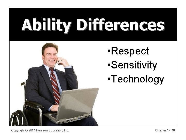Ability Differences • Respect • Sensitivity • Technology Copyright © 2014 Pearson Education, Inc.