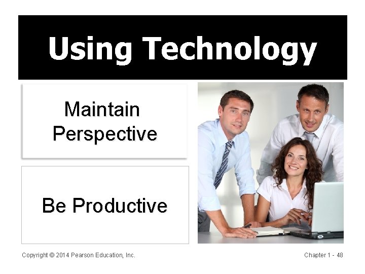 Using Technology Maintain Perspective Be Productive Copyright © 2014 Pearson Education, Inc. Chapter 1