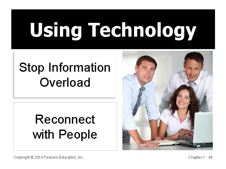 Using Technology Stop Information Overload Reconnect with People Copyright © 2014 Pearson Education, Inc.