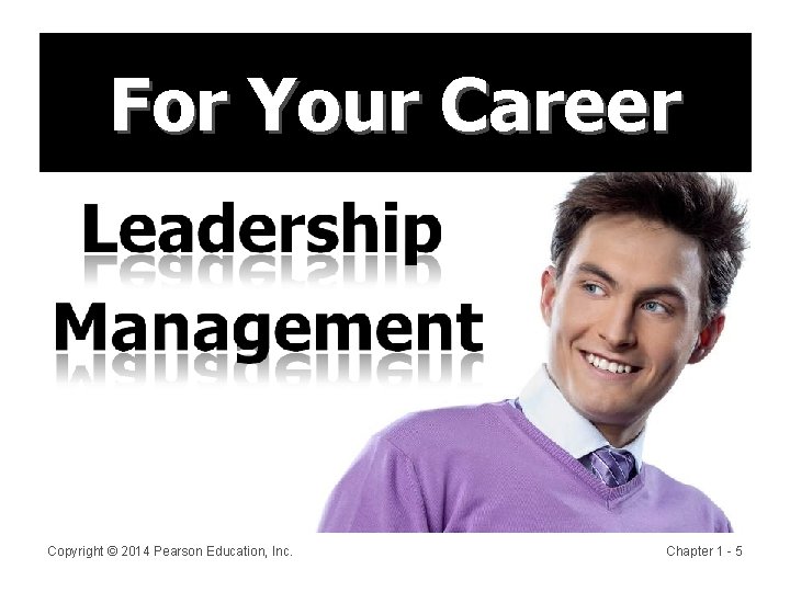 For Your Career Copyright © 2014 Pearson Education, Inc. Chapter 1 - 5 