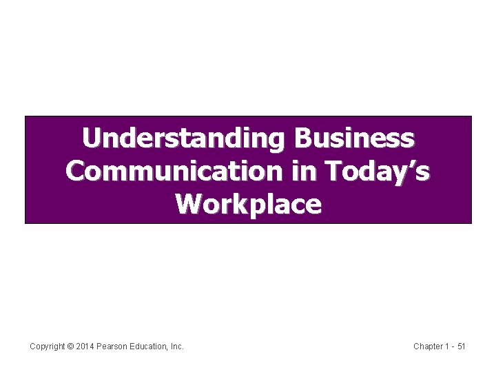 Understanding Business Communication in Today’s Workplace Copyright © 2014 Pearson Education, Inc. Chapter 1