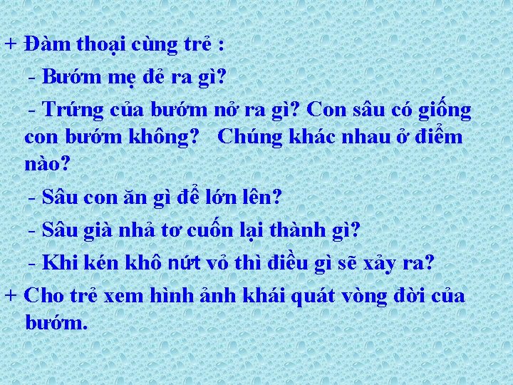 + Đàm thoại cùng trẻ : - Bướm mẹ đẻ ra gì? - Trứng