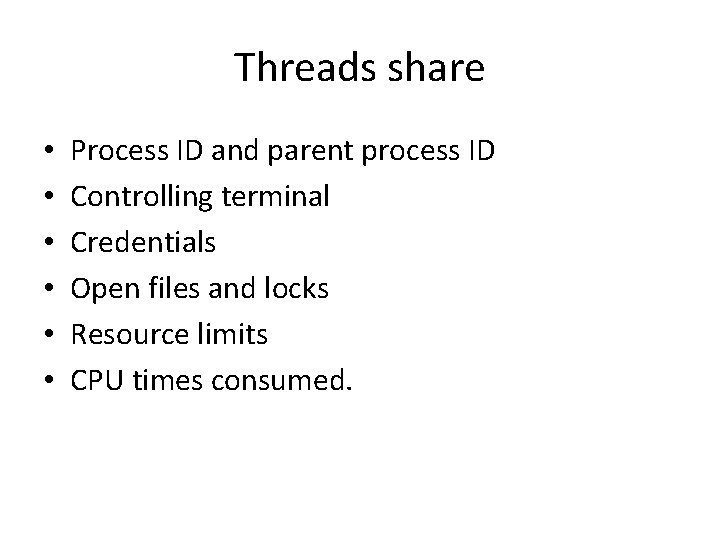 Threads share • • • Process ID and parent process ID Controlling terminal Credentials