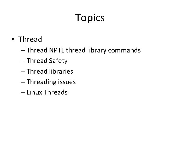 Topics • Thread – Thread NPTL thread library commands – Thread Safety – Thread