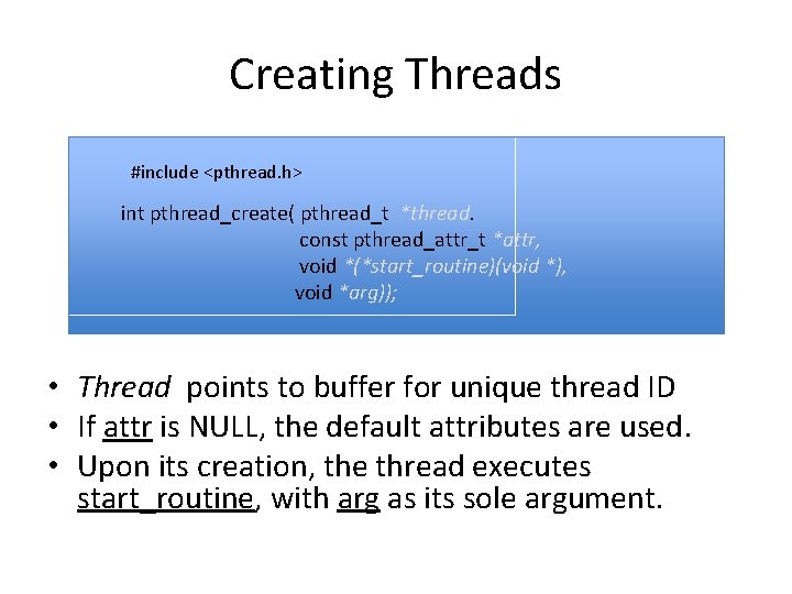 Creating Threads #include <pthread. h> int pthread_create( pthread_t *thread. const pthread_attr_t *attr, void *(*start_routine)(void