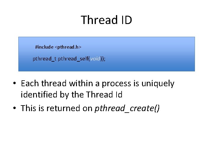 Thread ID #include <pthread. h> pthread_t pthread_self(void)); • Each thread within a process is
