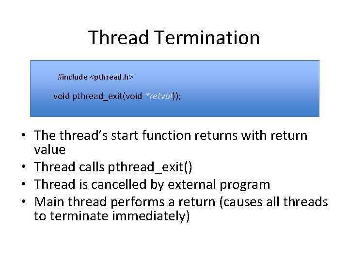 Thread Termination #include <pthread. h> void pthread_exit(void *retval)); • The thread’s start function returns