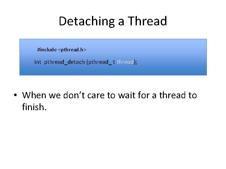 Detaching a Thread #include <pthread. h> int pthread_detach (pthread_ t thread); • When we