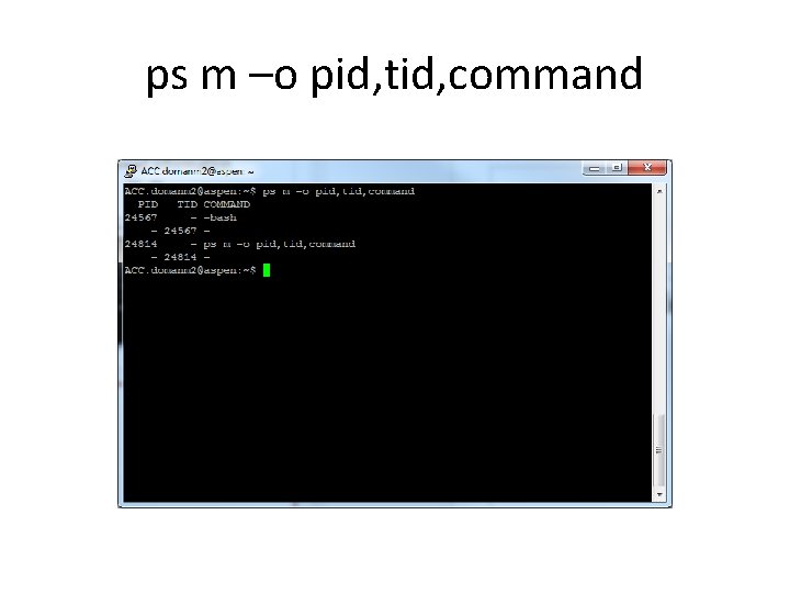 ps m –o pid, tid, command 