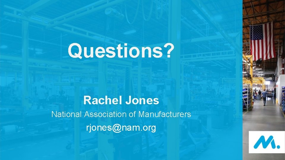 Questions? Rachel Jones National Association of Manufacturers rjones@nam. org 