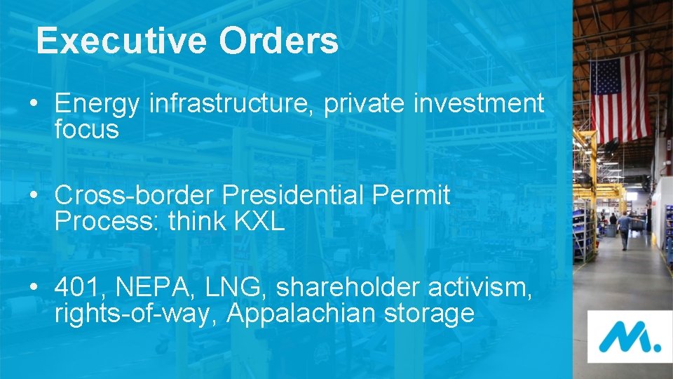 Executive Orders • Energy infrastructure, private investment focus • Cross-border Presidential Permit Process: think