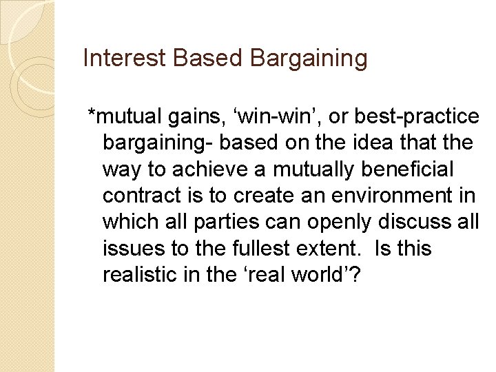 Interest Based Bargaining *mutual gains, ‘win-win’, or best-practice bargaining- based on the idea that