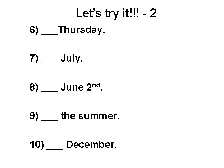 Let’s try it!!! - 2 6) ___Thursday. 7) ___ July. 8) ___ June 2
