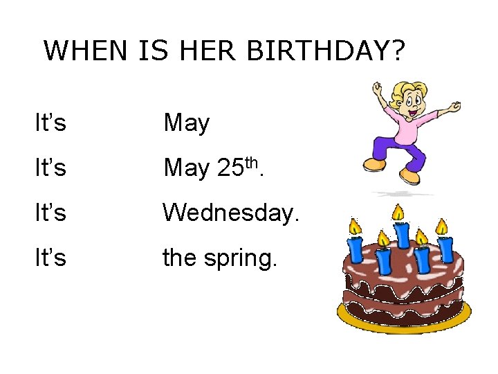 WHEN IS HER BIRTHDAY? It’s May 25 th. It’s Wednesday. It’s the spring. 