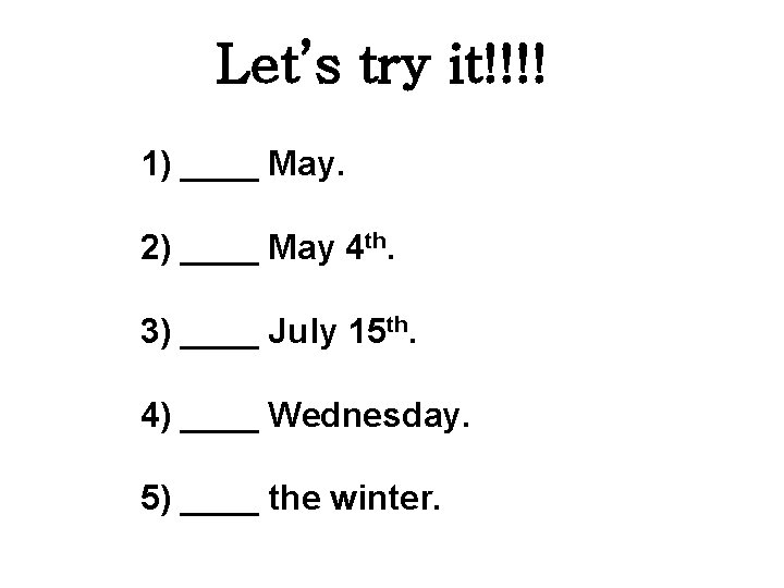 Let’s try it!!!! 1) ____ May. 2) ____ May 4 th. 3) ____ July