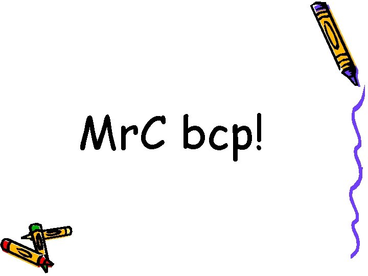 Mr. C bcp! 