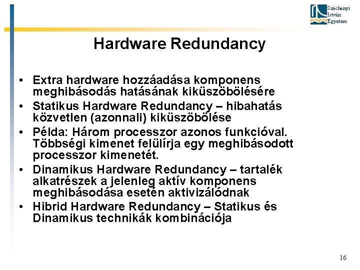 Széchenyi István Egyetem Hardware Redundancy • Extra hardware hozzáadása komponens meghibásodás hatásának kiküszöbölésére •