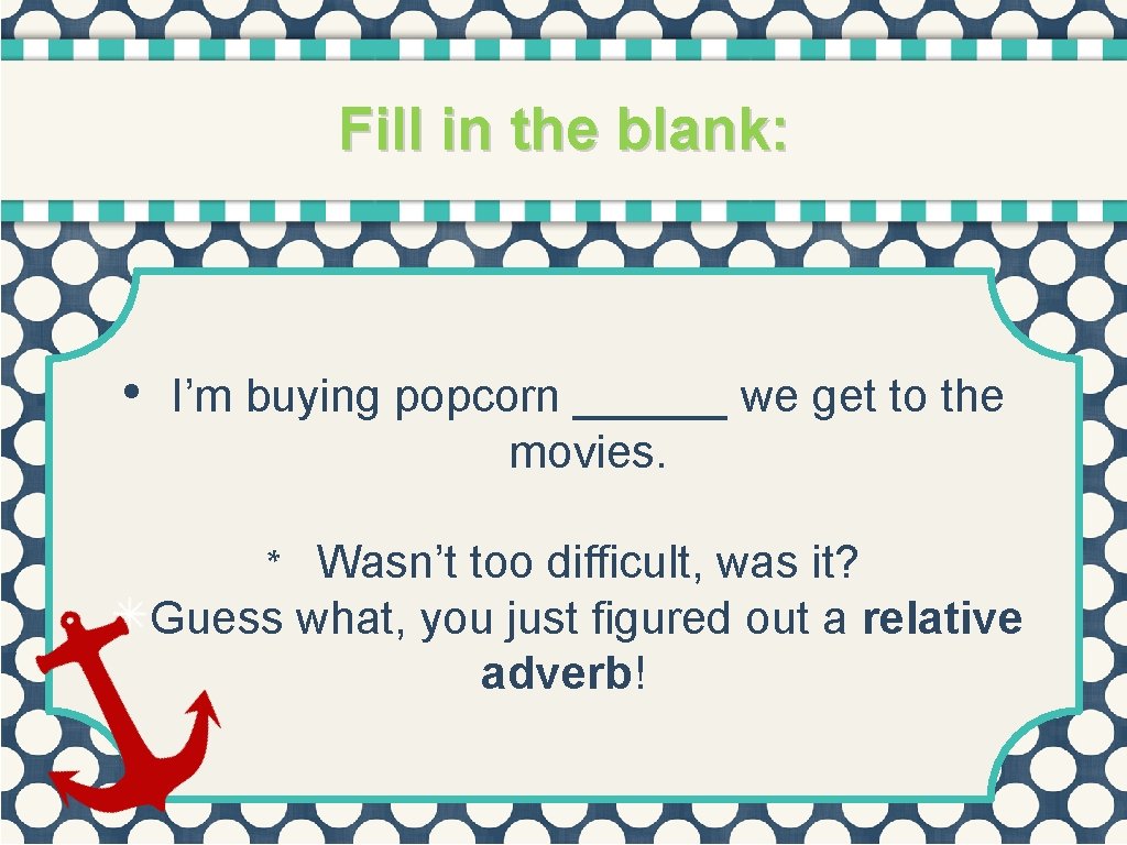 Fill in the blank: • I’m buying popcorn ______ we get to the movies.
