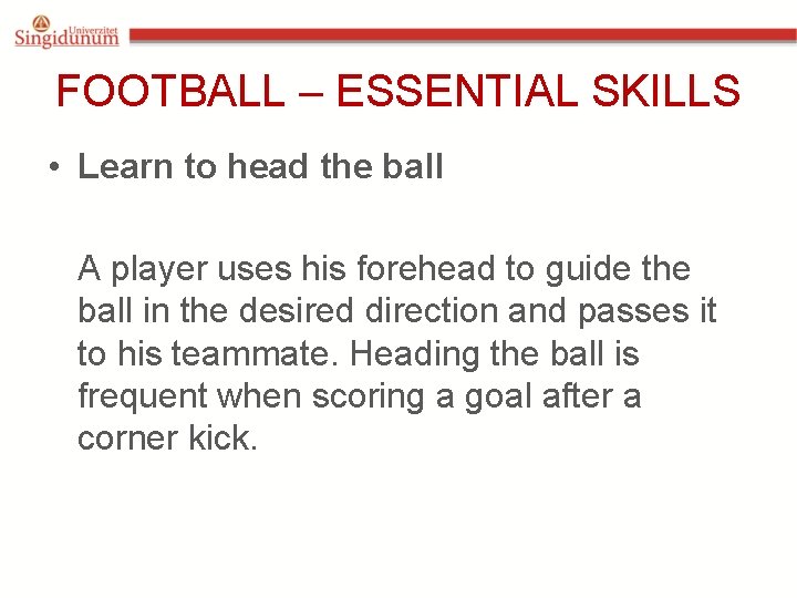 FOOTBALL – ESSENTIAL SKILLS • Learn to head the ball A player uses his