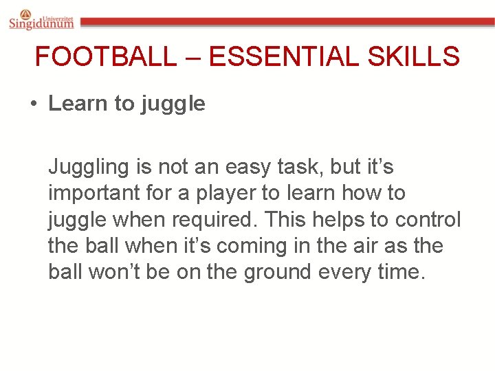 FOOTBALL – ESSENTIAL SKILLS • Learn to juggle Juggling is not an easy task,