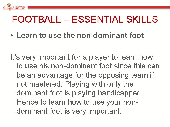 FOOTBALL – ESSENTIAL SKILLS • Learn to use the non-dominant foot It’s very important