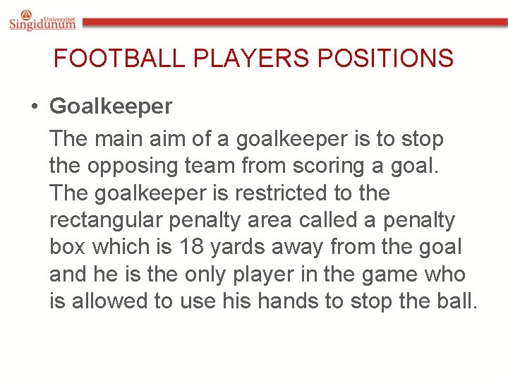 FOOTBALL PLAYERS POSITIONS • Goalkeeper The main aim of a goalkeeper is to stop