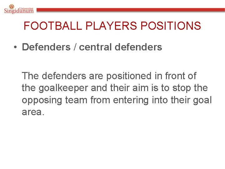 FOOTBALL PLAYERS POSITIONS • Defenders / central defenders The defenders are positioned in front