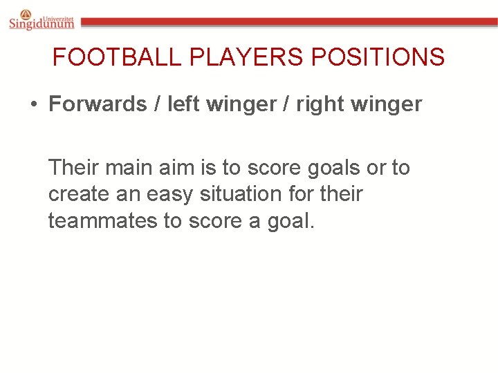 FOOTBALL PLAYERS POSITIONS • Forwards / left winger / right winger Their main aim