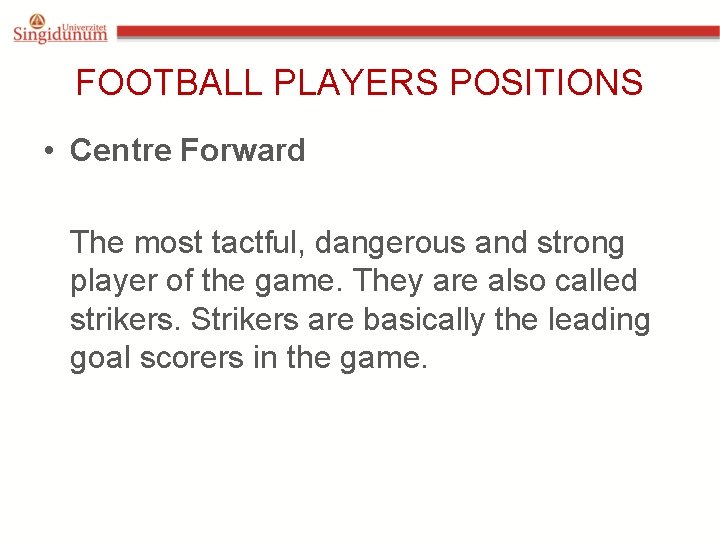 FOOTBALL PLAYERS POSITIONS • Centre Forward The most tactful, dangerous and strong player of